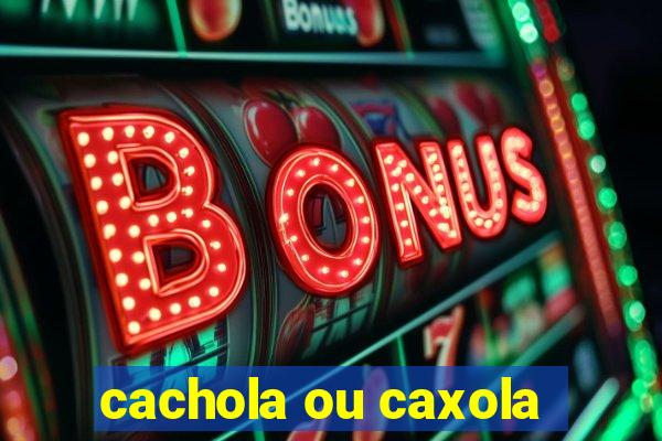 cachola ou caxola